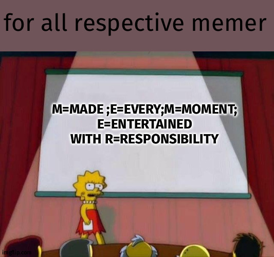 Die heart memer | for all respective memer; M=MADE ;E=EVERY;M=MOMENT; E=ENTERTAINED WITH R=RESPONSIBILITY | image tagged in lisa simpson's presentation | made w/ Imgflip meme maker