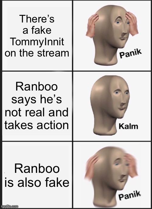 Panik Kalm Panik Meme | There’s a fake TommyInnit on the stream Ranboo says he’s not real and takes action Ranboo is also fake | image tagged in memes,panik kalm panik | made w/ Imgflip meme maker