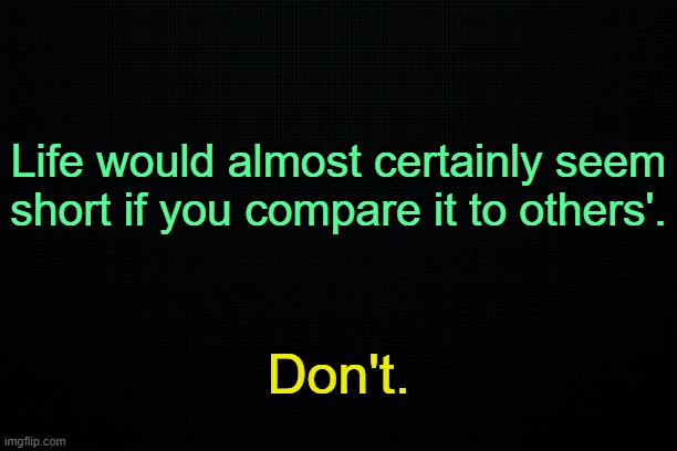 . | Life would almost certainly seem short if you compare it to others'. Don't. | made w/ Imgflip meme maker
