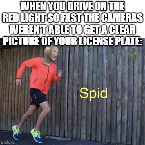 Imagine how fast you have to be |  WHEN YOU DRIVE ON THE RED LIGHT SO FAST THE CAMERAS WEREN'T ABLE TO GET A CLEAR PICTURE OF YOUR LICENSE PLATE: | image tagged in spid | made w/ Imgflip meme maker