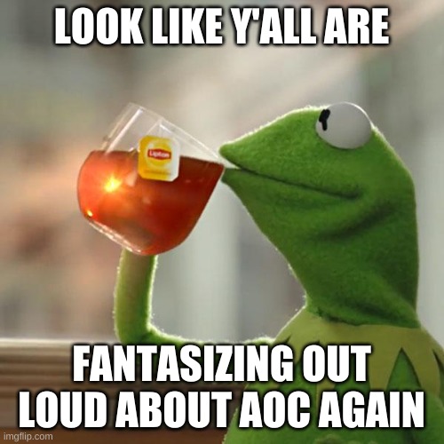 But That's None Of My Business Meme | LOOK LIKE Y'ALL ARE FANTASIZING OUT LOUD ABOUT AOC AGAIN | image tagged in memes,but that's none of my business,kermit the frog | made w/ Imgflip meme maker