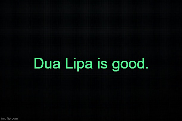 . | Dua Lipa is good. | made w/ Imgflip meme maker