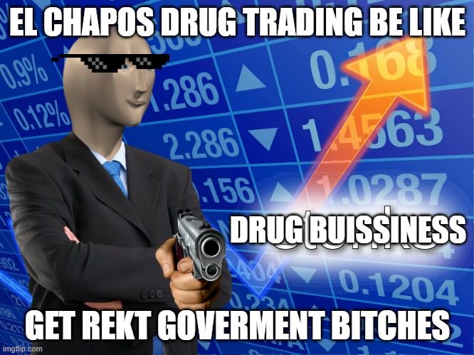 stonks | EL CHAPOS DRUG TRADING BE LIKE; DRUG BUISSINESS; GET REKT GOVERMENT BITCHES | image tagged in stonks | made w/ Imgflip meme maker