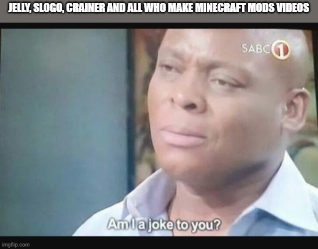Am I a joke to you? | JELLY, SLOGO, CRAINER AND ALL WHO MAKE MINECRAFT MODS VIDEOS | image tagged in am i a joke to you | made w/ Imgflip meme maker