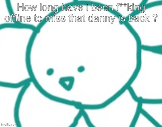 Also, Gm. | How long have i been f**king offline to miss that danny is back ? | made w/ Imgflip meme maker