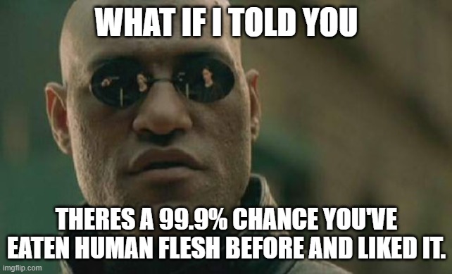 Matrix Morpheus | WHAT IF I TOLD YOU; THERES A 99.9% CHANCE YOU'VE EATEN HUMAN FLESH BEFORE AND LIKED IT. | image tagged in memes,matrix morpheus | made w/ Imgflip meme maker