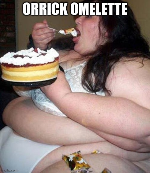 jennifer orrick | ORRICK OMELETTE | image tagged in fat woman with cake | made w/ Imgflip meme maker