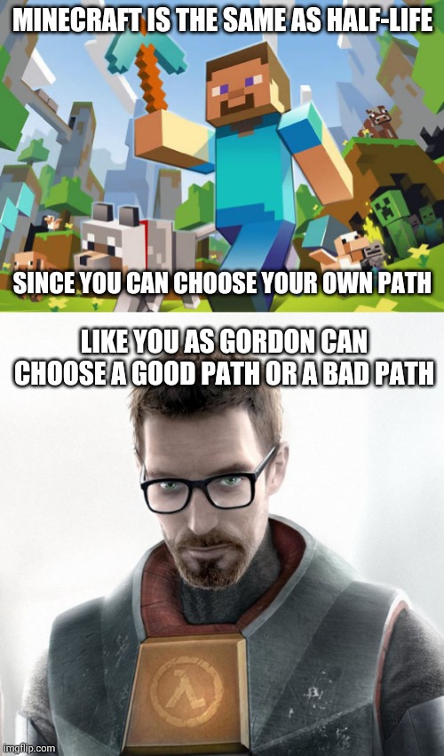 Minecraft is similar to half-life and you totally have 2 paths you can choose | MINECRAFT IS THE SAME AS HALF-LIFE; SINCE YOU CAN CHOOSE YOUR OWN PATH; LIKE YOU AS GORDON CAN CHOOSE A GOOD PATH OR A BAD PATH | image tagged in minecraft,and,half life | made w/ Imgflip meme maker