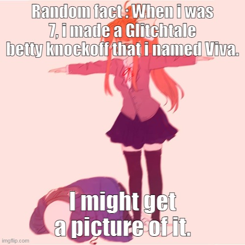 I think we all know what color the soul was- | Random fact : When i was 7, i made a Glitchtale betty knockoff that i named Viva. I might get a picture of it. | image tagged in monika t-posing on sans | made w/ Imgflip meme maker