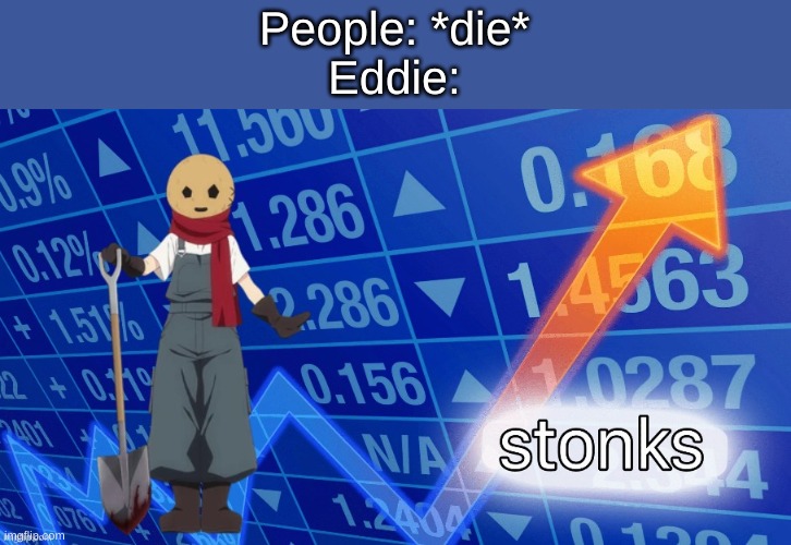 Eddie stonks | People: *die*
Eddie: | image tagged in eddie stonks | made w/ Imgflip meme maker