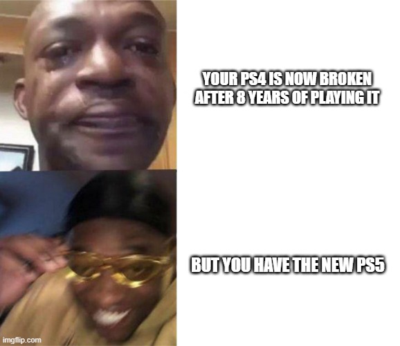 How to upgrade your PS4 to PS5 without even buying it | YOUR PS4 IS NOW BROKEN AFTER 8 YEARS OF PLAYING IT; BUT YOU HAVE THE NEW PS5 | image tagged in black guy crying and black guy laughing | made w/ Imgflip meme maker