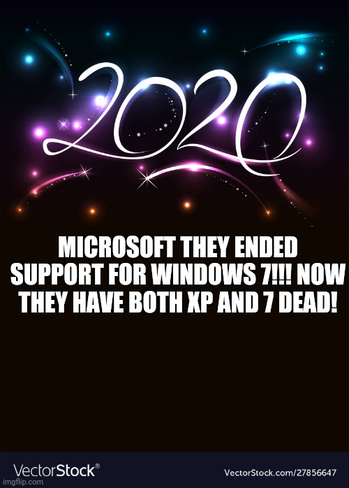 2020 | MICROSOFT THEY ENDED SUPPORT FOR WINDOWS 7!!! NOW THEY HAVE BOTH XP AND 7 DEAD! | image tagged in 2020 | made w/ Imgflip meme maker