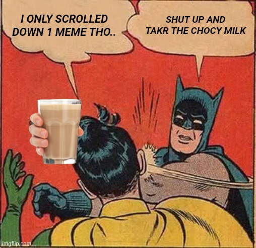 I ONLY SCROLLED DOWN 1 MEME THO.. SHUT UP AND TAKR THE CHOCY MILK | image tagged in memes,batman slapping robin | made w/ Imgflip meme maker