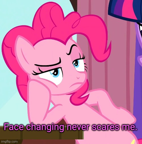 Confessive Pinkie Pie (MLP) | Face changing never scares me. | image tagged in confessive pinkie pie mlp | made w/ Imgflip meme maker