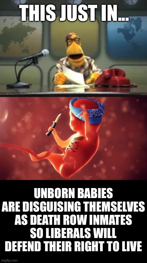 They are adapting... | THIS JUST IN... UNBORN BABIES ARE DISGUISING THEMSELVES AS DEATH ROW INMATES SO LIBERALS WILL DEFEND THEIR RIGHT TO LIVE | image tagged in abortion,they are adapting,life finds a way,Conservative | made w/ Imgflip meme maker