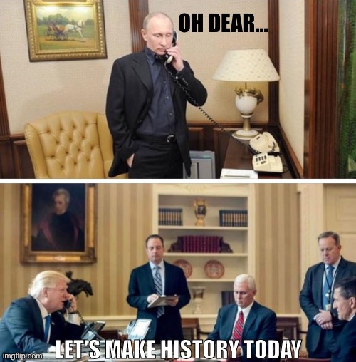 Putin & Trump telephone call in 2017 | OH DEAR... LET'S MAKE HISTORY TODAY | image tagged in vladimir putin,putin,donald trump,trump,2017 | made w/ Imgflip meme maker