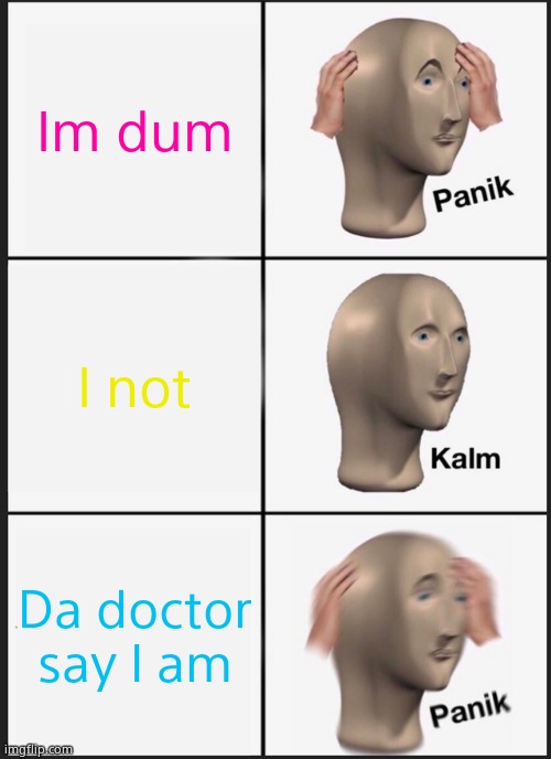 =) | Im dum; I not; Da doctor say I am | image tagged in memes,panik kalm panik | made w/ Imgflip meme maker