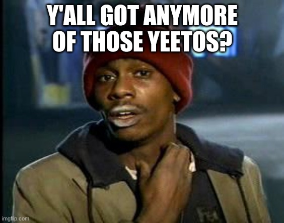 Yall Got Any More Of | Y'ALL GOT ANYMORE OF THOSE YEETOS? | image tagged in yall got any more of | made w/ Imgflip meme maker