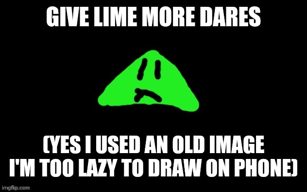 Part 4 of lime doing stuff? | GIVE LIME MORE DARES; (YES I USED AN OLD IMAGE I'M TOO LAZY TO DRAW ON PHONE) | image tagged in lime the triangle,im back | made w/ Imgflip meme maker