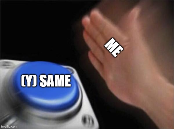 Blank Nut Button Meme | ME (Y) SAME | image tagged in memes,blank nut button | made w/ Imgflip meme maker