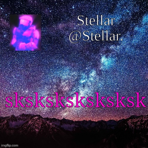 Stellar | sksksksksksksk | image tagged in stellar | made w/ Imgflip meme maker