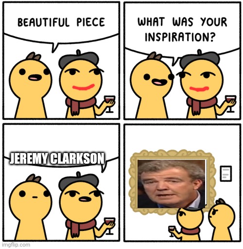 :) | JEREMY CLARKSON | image tagged in beautiful piece | made w/ Imgflip meme maker