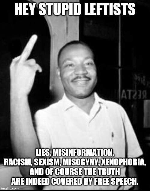 Free speech is something liberals used to believe in. | HEY STUPID LEFTISTS; LIES, MISINFORMATION, RACISM, SEXISM, MISOGYNY, XENOPHOBIA, AND OF COURSE THE TRUTH ARE INDEED COVERED BY FREE SPEECH. | image tagged in mlk martin luther king jr mlk middle finger the bird,free speech,leftists | made w/ Imgflip meme maker