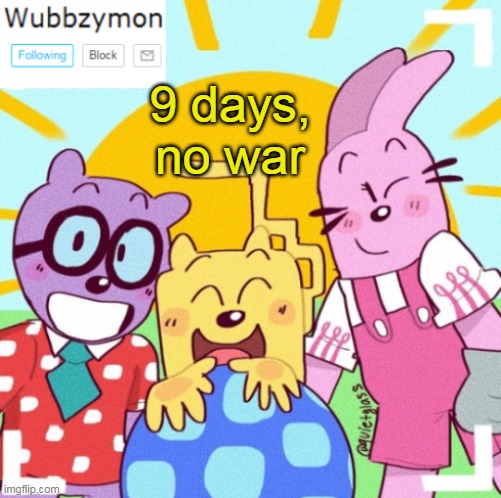 Keep it up! | 9 days, no war | image tagged in wubbzymon's announcement new,no,war,streak,going,great | made w/ Imgflip meme maker