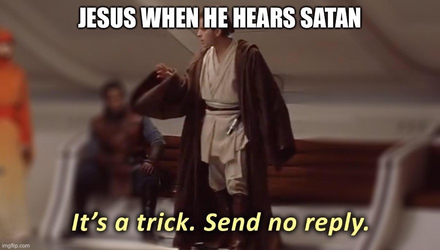 Morality ? | JESUS WHEN HE HEARS SATAN | image tagged in it's a trick send no reply | made w/ Imgflip meme maker
