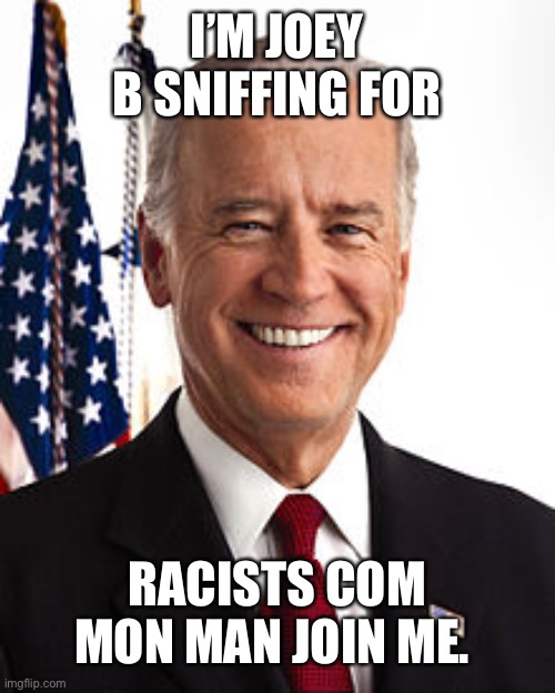 Joe Biden | I’M JOEY B SNIFFING FOR; RACISTS COM MON MAN JOIN ME. | image tagged in memes,joe biden | made w/ Imgflip meme maker