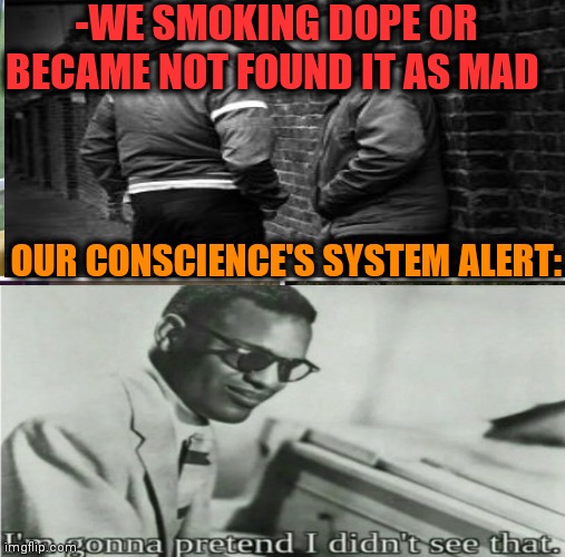 -Where to find a meds? | -WE SMOKING DOPE OR BECAME NOT FOUND IT AS MAD; OUR CONSCIENCE'S SYSTEM ALERT: | image tagged in memes,sad pablo escobar,drugs are bad,sketchy drug dealer,ya like jazz,nursery rhymes | made w/ Imgflip meme maker
