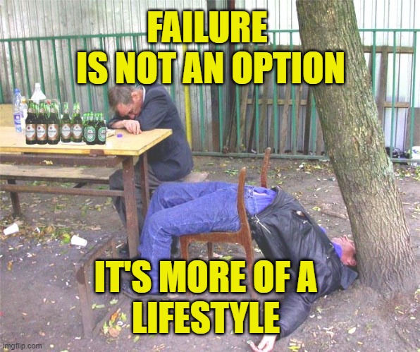 Life Style |  FAILURE
 IS NOT AN OPTION; IT'S MORE OF A
LIFESTYLE | image tagged in failure | made w/ Imgflip meme maker