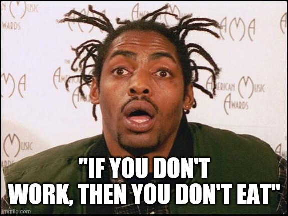 Coolio | "IF YOU DON'T WORK, THEN YOU DON'T EAT" | image tagged in coolio | made w/ Imgflip meme maker