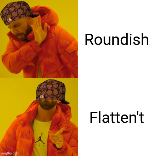 Drake Hotline Bling Meme | Roundish; Flatten't | image tagged in memes,drake hotline bling,flattened | made w/ Imgflip meme maker