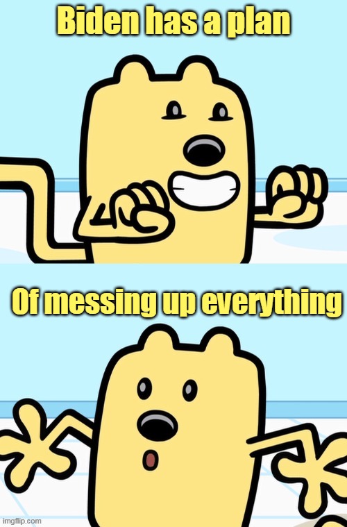 Biden messing up EVRYTHING | Biden has a plan; Of messing up everything | image tagged in wubbzy realization,messed up,biden | made w/ Imgflip meme maker