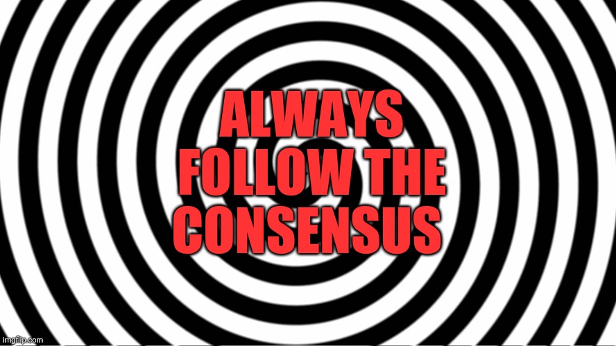 Hypnotize | ALWAYS FOLLOW THE CONSENSUS | image tagged in hypnotize | made w/ Imgflip meme maker