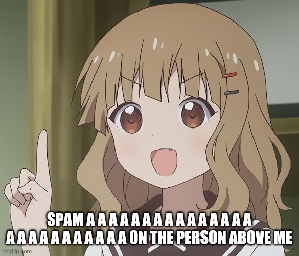 The person above me | SPAM A A A A A A A A A A A A A A A A A A A A A A A A A A ON THE PERSON ABOVE ME | image tagged in the person above me | made w/ Imgflip meme maker