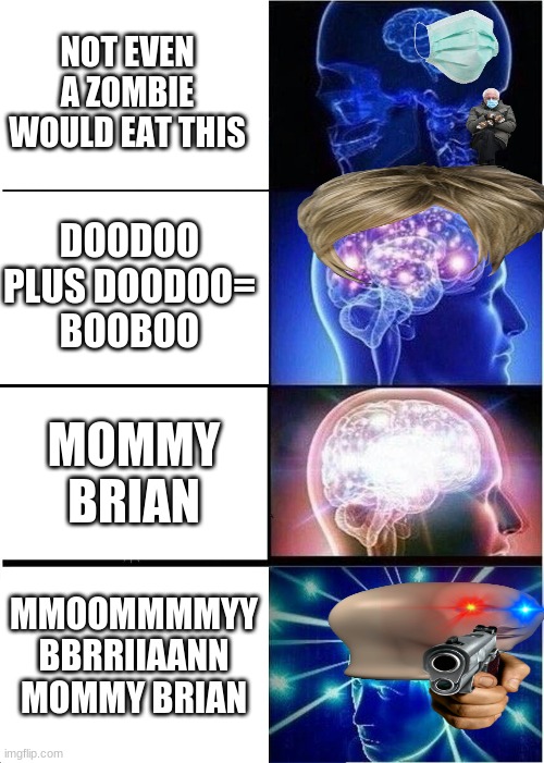 Expanding Brain Meme | NOT EVEN A ZOMBIE WOULD EAT THIS; DOODOO PLUS DOODOO=
BOOBOO; MOMMY BRIAN; MMOOMMMMYY BBRRIIAANN MOMMY BRIAN | image tagged in memes,expanding brain | made w/ Imgflip meme maker