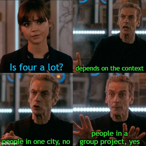 it's a lot of people in a group project but also a lot of chaos in a group project |  Is four a lot? depends on the context; people in a group project, yes; people in one city, no | image tagged in is four a lot,depends on the context,funny memes,group projects | made w/ Imgflip meme maker