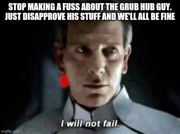 I will not fail | STOP MAKING A FUSS ABOUT THE GRUB HUB GUY. JUST DISAPPROVE HIS STUFF AND WE'LL ALL BE FINE | image tagged in i will not fail | made w/ Imgflip meme maker