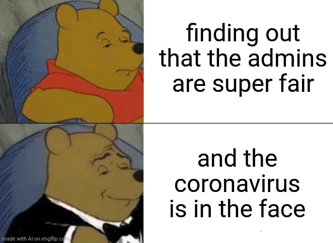 Untitled | finding out that the admins are super fair; and the coronavirus is in the face | image tagged in memes,tuxedo winnie the pooh | made w/ Imgflip meme maker