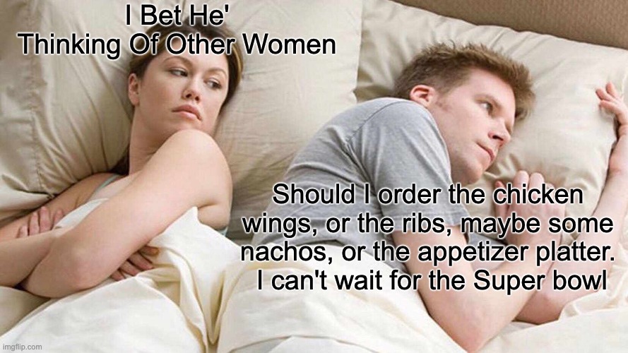 Decisions,decisions,decisions | I Bet He' Thinking Of Other Women; Should I order the chicken wings, or the ribs, maybe some nachos, or the appetizer platter.   I can't wait for the Super bowl | image tagged in memes,i bet he's thinking about other women,superbowl,decisions | made w/ Imgflip meme maker