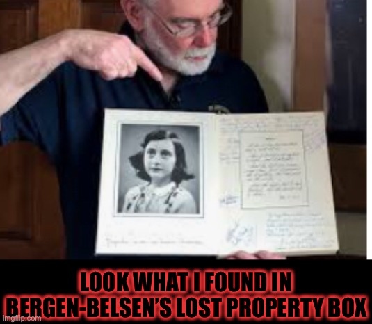 Hey Frank what you got there? | LOOK WHAT I FOUND IN BERGEN-BELSEN’S LOST PROPERTY BOX | image tagged in holocaust,genocide,anne frank,jews,ww2,dark humor | made w/ Imgflip meme maker
