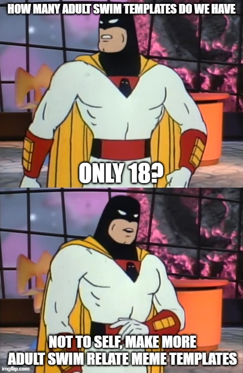With that number, those memes considered old enough to actually be adults. Old enough to drink is another matter. | HOW MANY ADULT SWIM TEMPLATES DO WE HAVE; ONLY 18? NOT TO SELF, MAKE MORE ADULT SWIM RELATE MEME TEMPLATES | image tagged in space ghost | made w/ Imgflip meme maker
