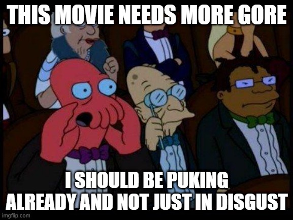 You Should Feel Bad Zoidberg Meme | THIS MOVIE NEEDS MORE GORE; I SHOULD BE PUKING ALREADY AND NOT JUST IN DISGUST | image tagged in memes,you should feel bad zoidberg | made w/ Imgflip meme maker