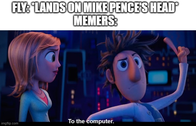 To the computer | FLY: *LANDS ON MIKE PENCE'S HEAD*
MEMERS: | image tagged in to the computer,usa,president,vice president,memers,memer | made w/ Imgflip meme maker