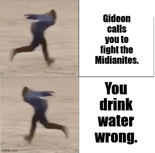 Naruto Runner Drake (Flipped) | Gideon calls you to fight the Midianites. You drink water wrong. | image tagged in naruto runner drake flipped | made w/ Imgflip meme maker