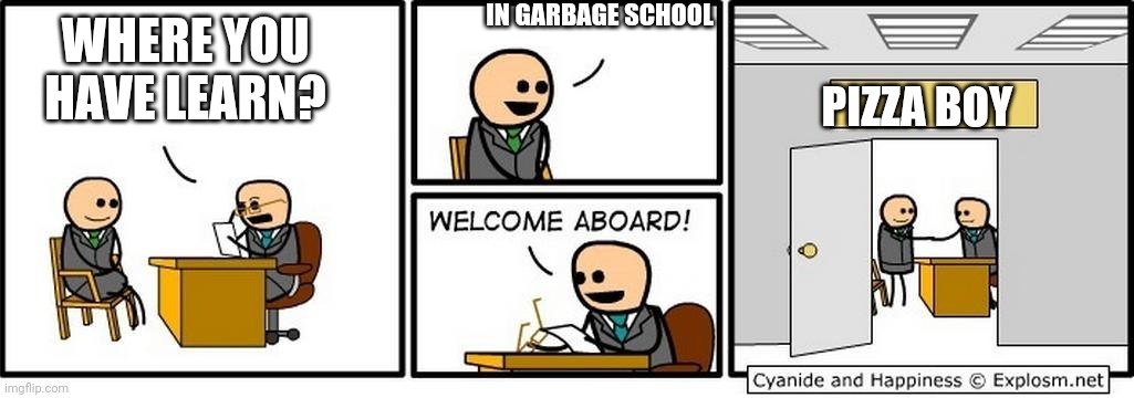 Pizza boy | IN GARBAGE SCHOOL; WHERE YOU HAVE LEARN? PIZZA BOY | image tagged in job interview | made w/ Imgflip meme maker