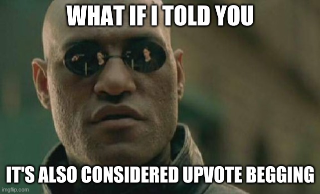 Matrix Morpheus Meme | WHAT IF I TOLD YOU IT'S ALSO CONSIDERED UPVOTE BEGGING | image tagged in memes,matrix morpheus | made w/ Imgflip meme maker