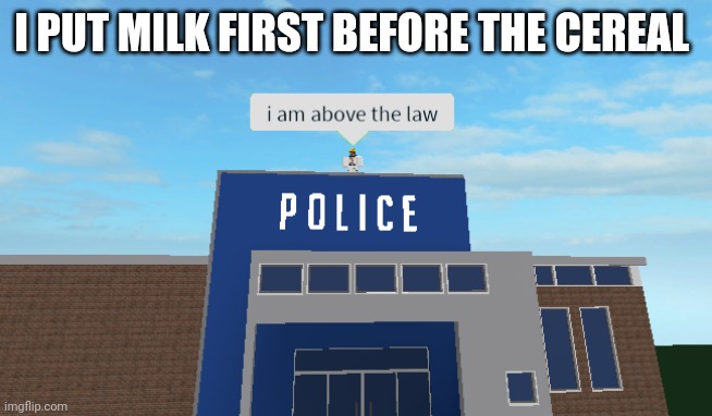 I am above the law | I PUT MILK FIRST BEFORE THE CEREAL | image tagged in i am above the law | made w/ Imgflip meme maker